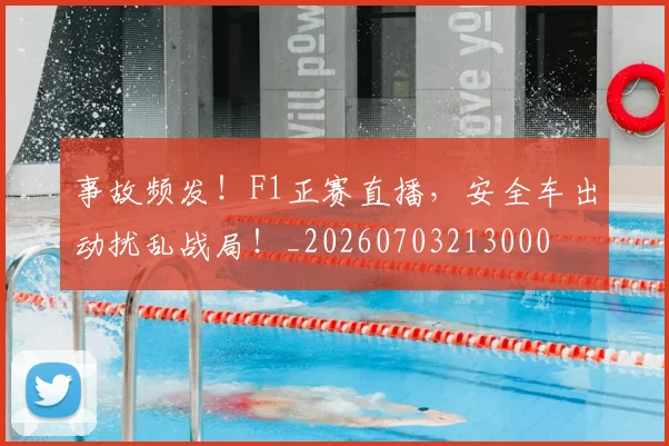 事故频发!F1正赛直播,安全车出动扰乱战局!_20260703213000