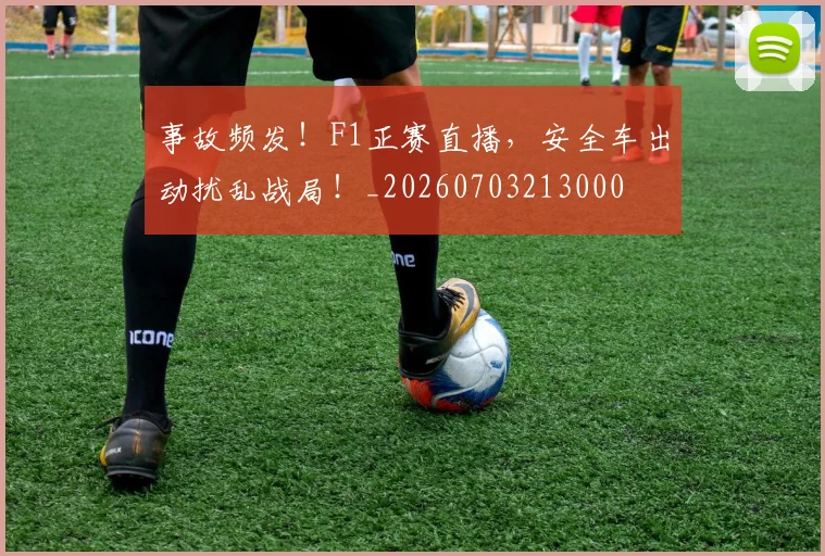 事故频发!F1正赛直播,安全车出动扰乱战局!_20260703213000