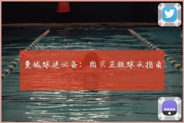 曼城球迷必备:购买正版球衣指南