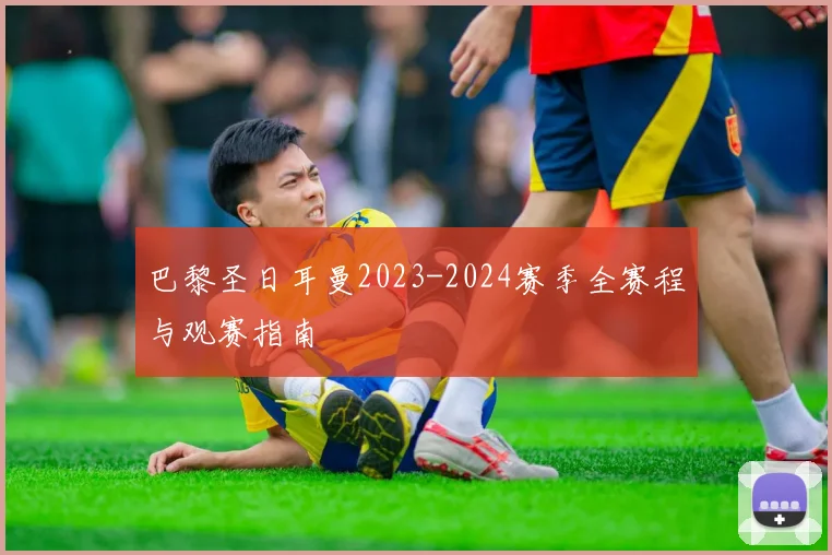 巴黎圣日耳曼2023-2024赛季全赛程与观赛指南