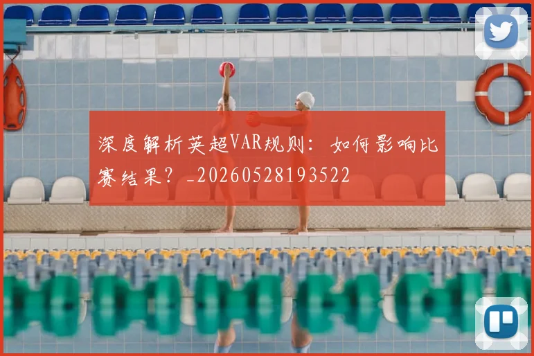 深度解析英超VAR规则：如何影响比赛结果？_20260528193522