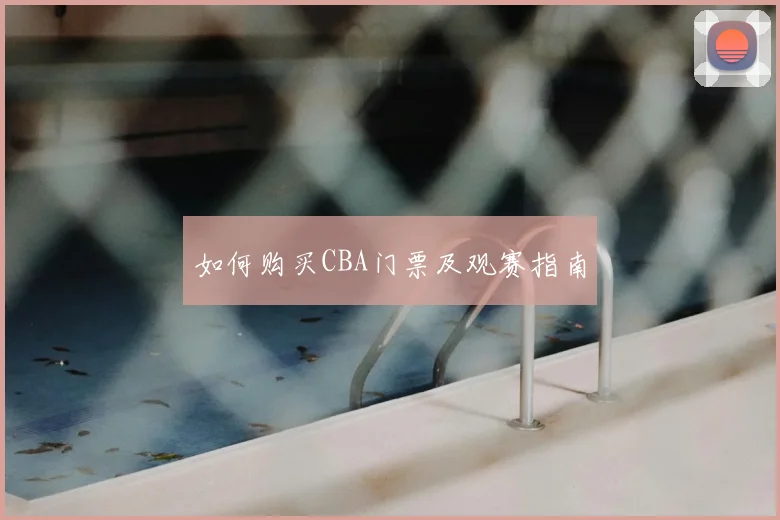 如何购买CBA门票及观赛指南