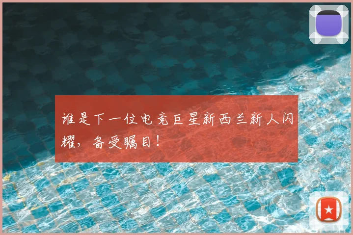谁是下一位电竞巨星新西兰新人闪耀,备受瞩目!