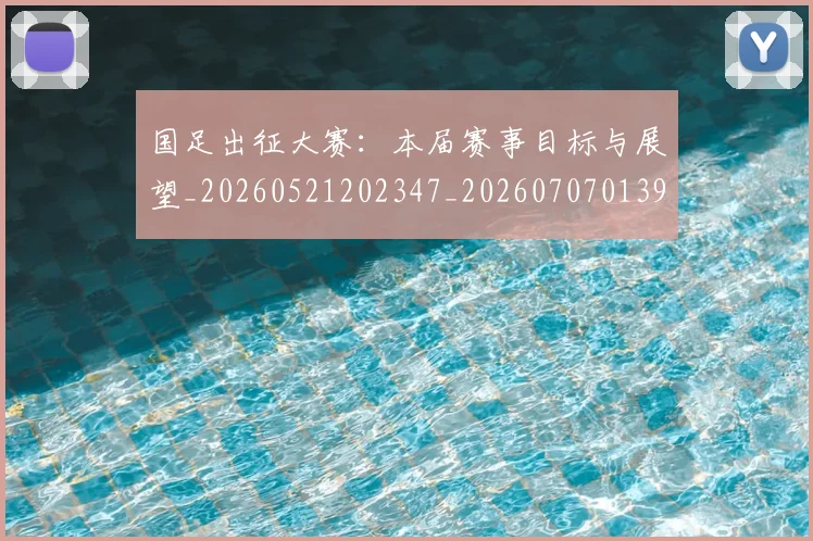 国足出征大赛:本届赛事目标与展望_20260521202347_20260707013930