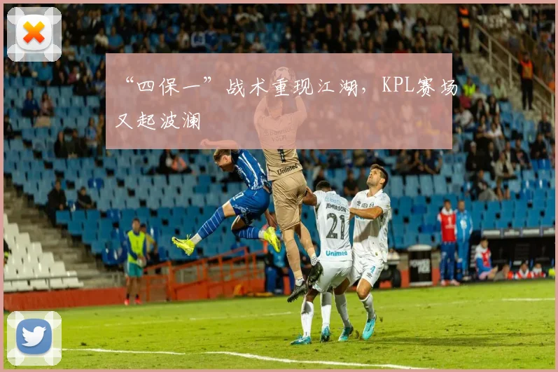 “四保一”战术重现江湖,KPL赛场又起波澜