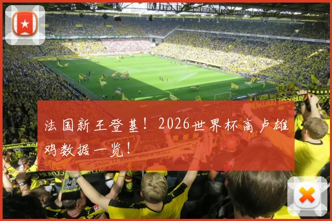 法国新王登基!2026世界杯高卢雄鸡数据一览!
