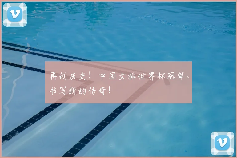 再创历史!中国女排世界杯冠军,书写新的传奇!