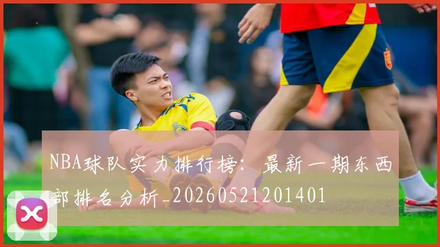 NBA球队实力排行榜：最新一期东西部排名分析_20260521201401