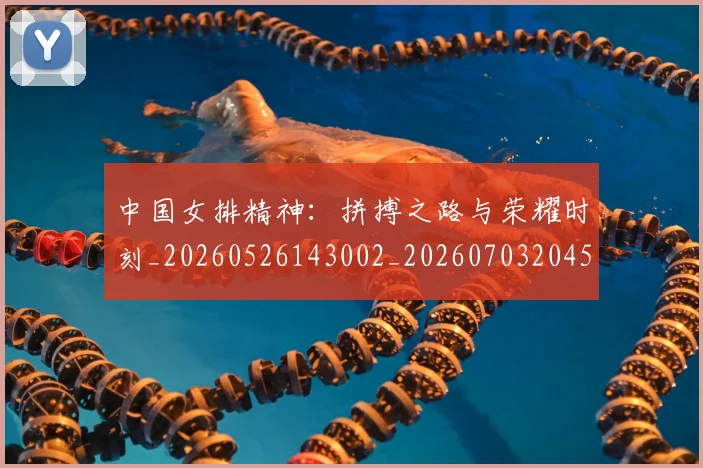 中国女排精神：拼搏之路与荣耀时刻_20260526143002_20260703204519