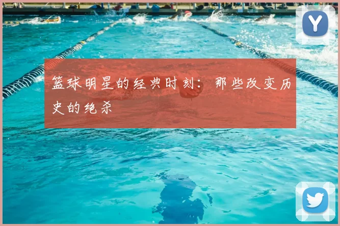 篮球明星的经典时刻：那些改变历史的绝杀