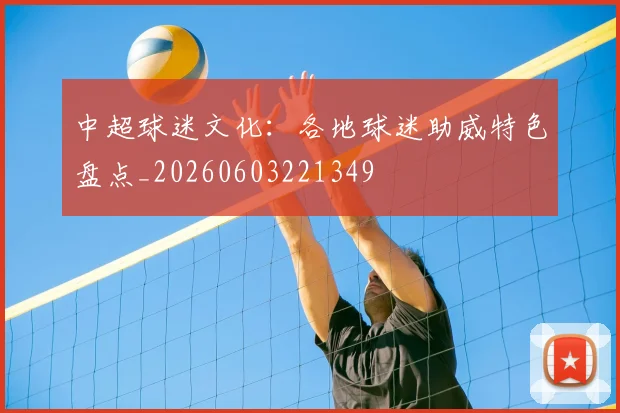 中超球迷文化：各地球迷助威特色盘点_20260603221349