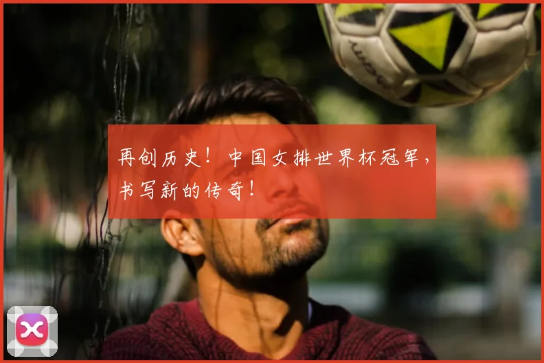 再创历史！中国女排世界杯冠军，书写新的传奇！