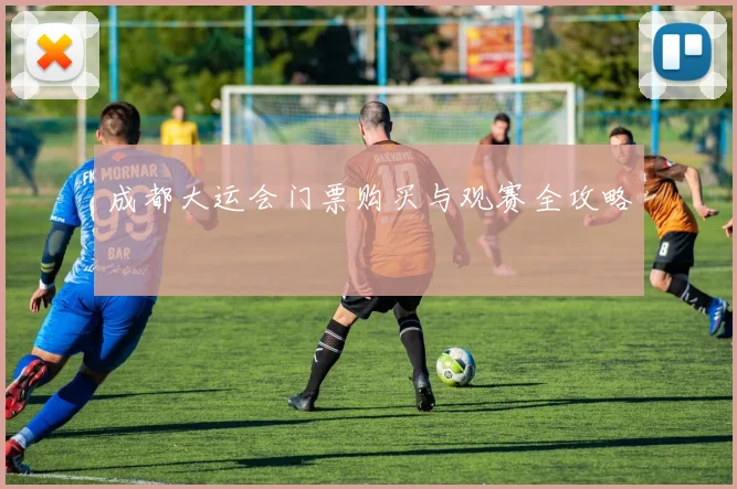 成都大运会门票购买与观赛全攻略