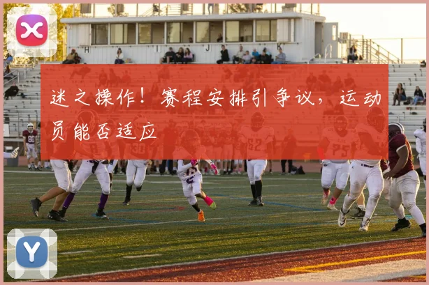 迷之操作！赛程安排引争议，运动员能否适应
