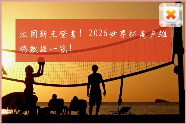 法国新王登基!2026世界杯高卢雄鸡数据一览!