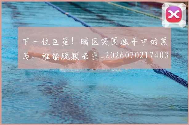 下一位巨星！暗区突围选手中的黑马，谁能脱颖而出_20260702174030