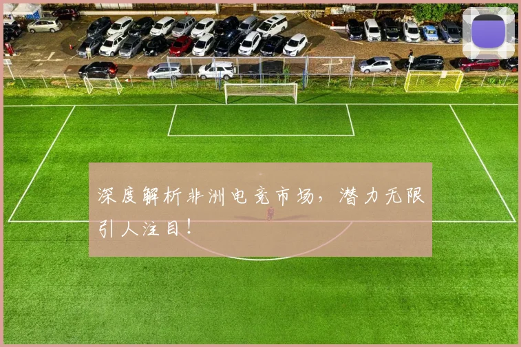 深度解析非洲电竞市场，潜力无限引人注目！