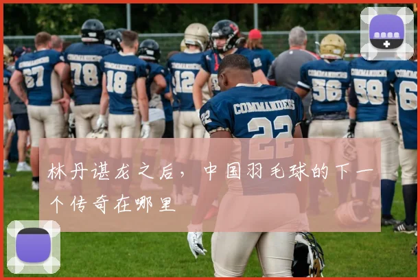 林丹谌龙之后，中国羽毛球的下一个传奇在哪里