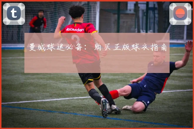 曼城球迷必备：购买正版球衣指南